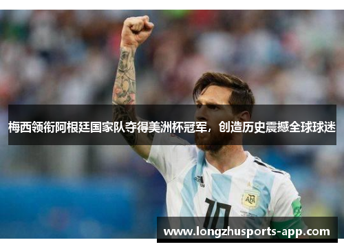 梅西领衔阿根廷国家队夺得美洲杯冠军，创造历史震撼全球球迷