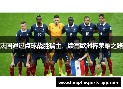 法国通过点球战胜瑞士，续写欧洲杯荣耀之路