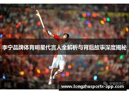 李宁品牌体育明星代言人全解析与背后故事深度揭秘