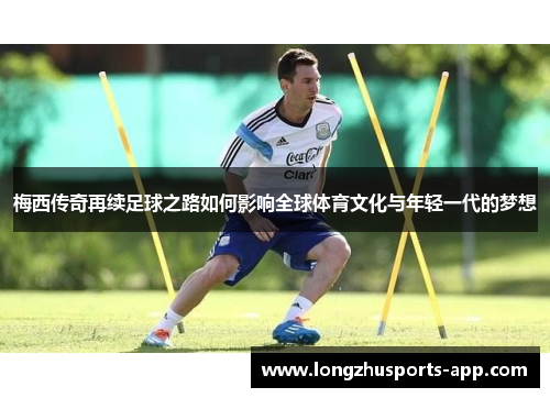 梅西传奇再续足球之路如何影响全球体育文化与年轻一代的梦想
