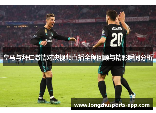 皇马与拜仁激情对决视频直播全程回顾与精彩瞬间分析